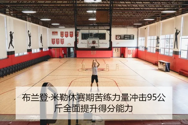 布兰登·米勒休赛期苦练力量冲击95公斤全面提升得分能力